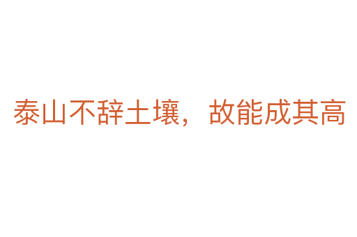泰山不辭土壤,故能成其高